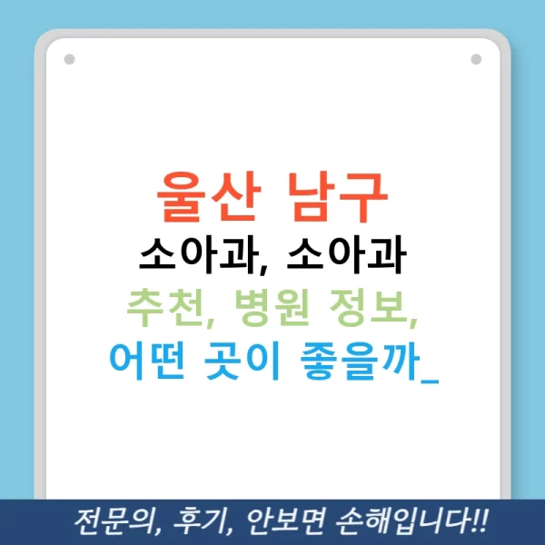 울산 남구 소아과, 소아과 추천, 병원 정보, 어떤 곳이 좋을까?