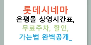 롯데시네마 은평몰 상영시간표, 무료주차, 할인, 가는법 완벽공개!
