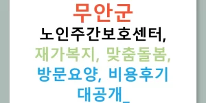 무안군 노인주간보호센터, 재가복지, 맞춤돌봄, 방문요양, 비용후기 대공개!