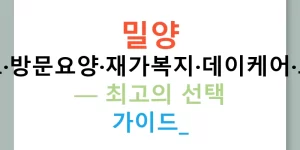밀양 노인주간보호·방문요양·재가복지·데이케어·노인복지센터 — 최고의 선택 가이드!