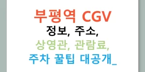 부평역 CGV 정보, 주소, 상영관, 관람료, 주차 꿀팁 대공개!