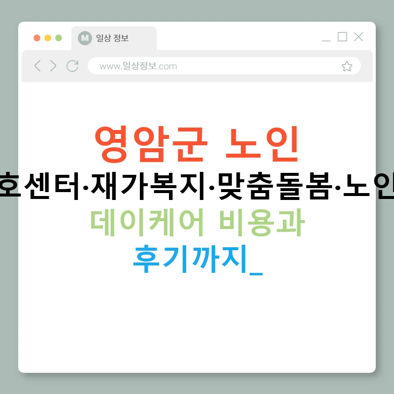 영암군 노인 주간보호센터·재가복지·맞춤돌봄·노인복지관 데이케어 비용과 후기까지!