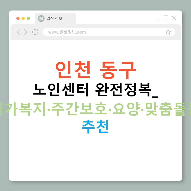인천 동구 노인센터 완전정복: 재가복지·주간보호·요양·맞춤돌봄 추천