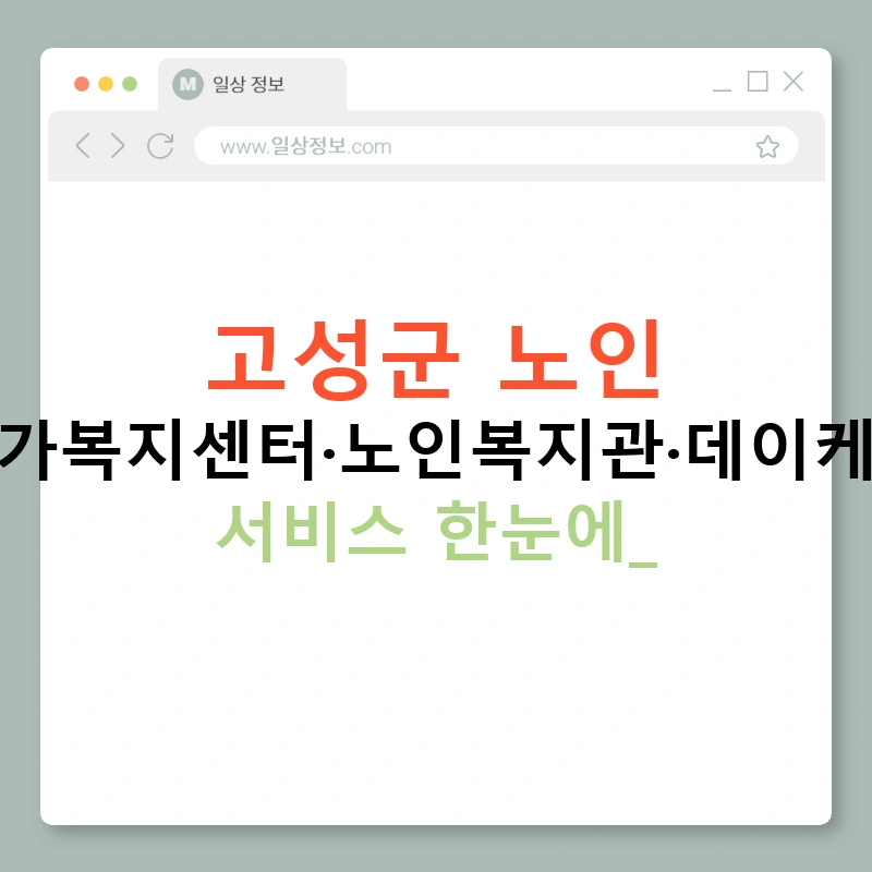 고성군 노인 주간보호·재가복지센터·노인복지관·데이케어·맞춤돌봄 서비스 한눈에!