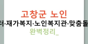 고창군 노인 주간보호센터·재가복지·노인복지관·맞춤돌봄·비용후기 완벽정리!