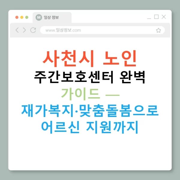 사천시 노인 주간보호센터 완벽 가이드 — 재가복지·맞춤돌봄으로 어르신 지원까지