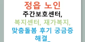 정읍 노인 주간보호센터, 복지센터, 재가복지, 맞춤돌봄 후기 궁금증 해결!