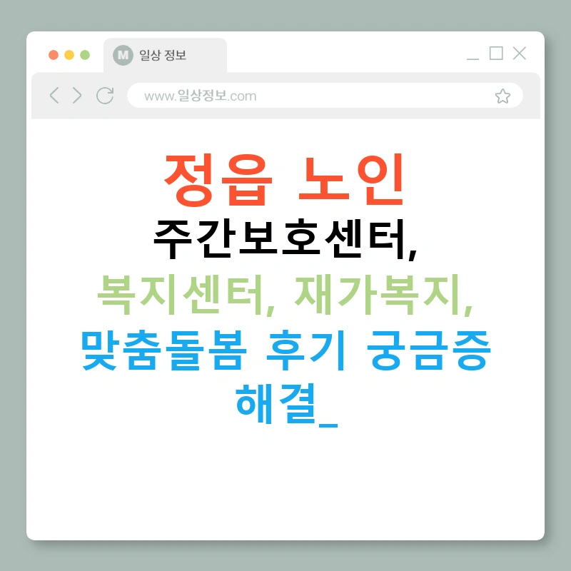 정읍 노인 주간보호센터, 복지센터, 재가복지, 맞춤돌봄 후기 궁금증 해결!